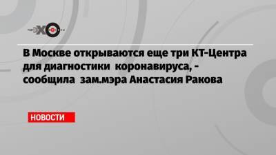 Антон Красовский - Анастасий Раков - Денис Проценко - В Москве открываются еще три КТ-Центра для диагностики коронавируса, — сообщила зам.мэра Анастасия Ракова - echo.msk.ru - Москва