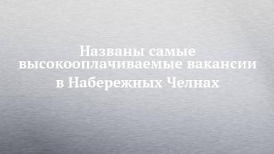 Названы самые высокооплачиваемые вакансии в Набережных Челнах - chelny-izvest.ru - Оренбург - Набережные Челны - Тюмень - Барнаул - Астрахань - Иркутск