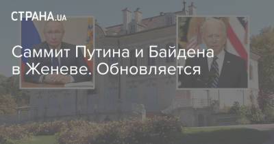 Владимир Путин - Джо Байден - Саммит Путина и Байдена в Женеве. Обновляется - strana.ua - Сирия - Швейцария - Афганистан - Ливия - Женева