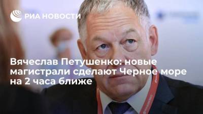 Марат Хуснуллин - Вячеслав Петушенко - Вячеслав Петушенко: новые магистрали сделают Черное море на 2 часа ближе - smartmoney.one - Москва - Екатеринбург - Казань