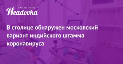 Сергей Собянин - Александр Гинцбург - В столице обнаружен московский вариант индийского штамма коронавируса - readovka.news - Москва