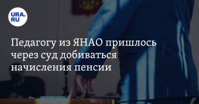 Педагогу из ЯНАО пришлось через суд добиваться начисления пенсии - ura.news - окр. Янао