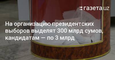 На организацию президентских выборов выделят 300 млрд сумов, кандидатам — по 3 млрд - gazeta.uz - Узбекистан