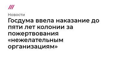 Госдума ввела наказание до пяти лет колонии за пожертвования «нежелательным организациям» - tvrain.ru