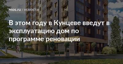 Рафик Загрутдинов - В этом году в Кунцеве введут в эксплуатацию дом по программе реновации - mos.ru - Москва - Дома