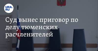 Суд вынес приговор по делу тюменских расчленителей - ura.news - Тюмень