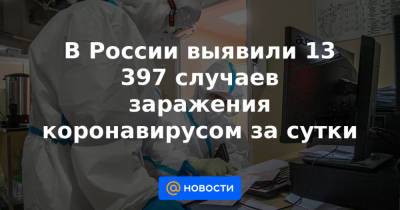 В России выявили 13 397 случаев заражения коронавирусом за сутки - news.mail.ru - Москва