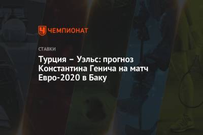 Константин Генич - Турция – Уэльс: прогноз Константина Генича на матч Евро-2020 в Баку - championat.com - Швейцария - Турция - Испания