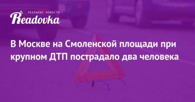 В Москве на Смоленской площади при крупном ДТП пострадало два человека - readovka.news - Москва