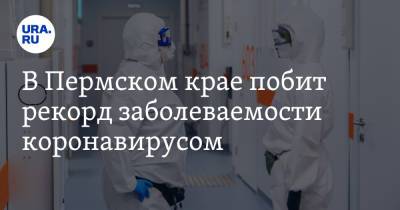 В Пермском крае побит новый рекорд заболеваемости коронавирусом - ura.news - Пермский край