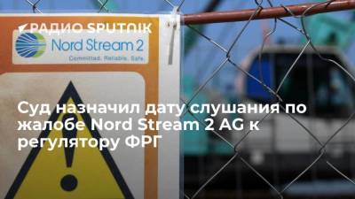 Суд назначил дату слушания по жалобе Nord Stream 2 AG к регулятору ФРГ - smartmoney.one