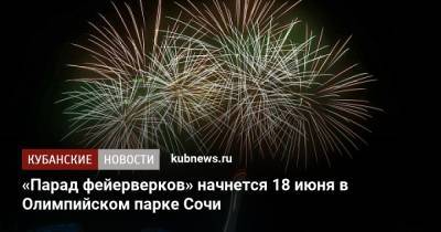 «Парад фейерверков» начнется 18 июня в Олимпийском парке Сочи - kubnews.ru - Сочи - Краснодарский край