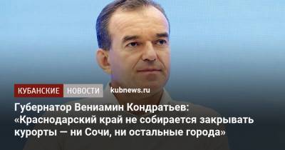 Вениамин Кондратьев - Губернатор Вениамин Кондратьев: «Краснодарский край не собирается закрывать курорты — ни Сочи, ни остальные города» - kubnews.ru - Сочи - Краснодарский край