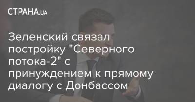 Владимир Зеленский - Зеленский связал постройку "Северного потока-2" с принуждением к прямому диалогу с Донбассом - strana.ua - ДНР - ЛНР