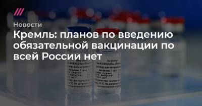 Кремль: планов по введению обязательной вакцинации по всей России нет - tvrain.ru - Москва - Московская обл. - респ. Саха