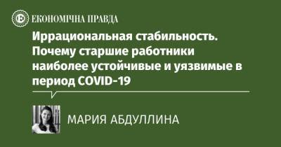 Иррациональная стабильность. Почему старшие работники наиболее устойчивые и уязвимые в период COVID-19 - epravda.com.ua