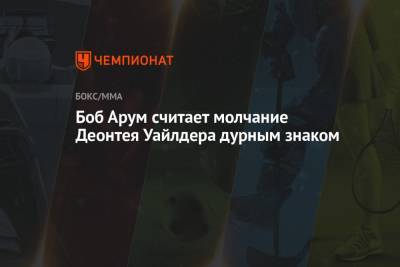 Фьюри Тайсон - Боб Арум - Боб Арум считает молчание Деонтея Уайлдера дурным знаком - championat.com