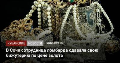 В Сочи сотрудница ломбарда сдавала свою бижутерию по цене золота - kubnews.ru - Сочи - Краснодарский край