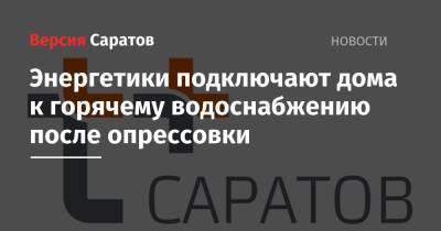 Энергетики подключают дома к горячему водоснабжению после опрессовки - nversia.ru - Саратов - Саратова