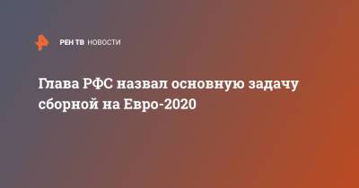 Станислав Черчесов - Александр Дюков - На Евро - Глава РФС назвал основную задачу сборной на Евро-2020 - ren.tv - Финляндия