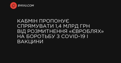 Денис Шмигаль - Кабмін пропонує спрямувати 1,4 млрд грн від розмитнення «євроблях» на боротьбу з COVID-19 і вакцини - bykvu.com - Украина