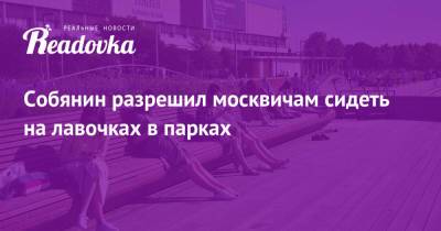 Сергей Собянин - Собянин разрешил москвичам сидеть на лавочках в парках - readovka.ru - Москва