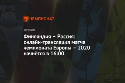 Финляндия – Россия: онлайн-трансляция матча чемпионата Европы – 2020 начнётся в 16:00 - championat.com - Санкт-Петербург - Финляндия - Дания - Копенгаген