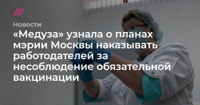 Сергей Собянин - Борис Титов - «Медуза» узнала о планах мэрии Москвы наказывать работодателей за несоблюдение обязательной вакцинации - tvrain.ru - Москва - Московская обл.
