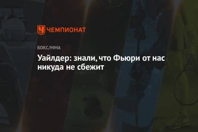 Фьюри Тайсон - Уайлдер: знали, что Фьюри от нас никуда не сбежит - championat.com