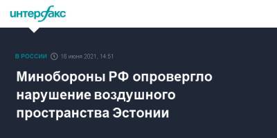 Минобороны РФ опровергло нарушение воздушного пространства Эстонии - interfax.ru - Москва - Эстония