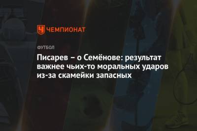Николай Писарев - Писарев – о Семёнове: результат важнее чьих-то моральных ударов из-за скамейки запасных - championat.com - Финляндия