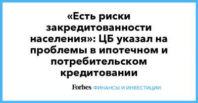 «Есть риски закредитованности населения»: ЦБ указал на проблемы в ипотечном и потребительском кредитовании - forbes.ru