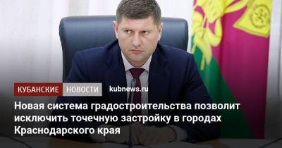 Андрей Алексеенко - Новая система градостроительства позволит исключить точечную застройку в городах Краснодарского края - kubnews.ru - Москва - Краснодарский край - Строительство