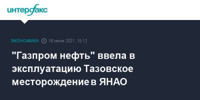 Александр Новак - Дмитрий Артюхов - Александр Дюков - Алексей Чекунков - "Газпром нефть" ввела в эксплуатацию Тазовское месторождение в ЯНАО - interfax.ru - Москва - окр. Янао