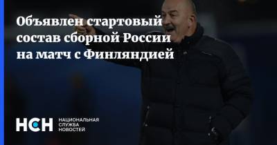 Антон Шунин - Андрей Семенов - Матвей Сафонов - Алексей Миранчук - Игорь Дивеев - Юрий Жирков - Объявлен стартовый состав сборной России на матч с Финляндией - nsn.fm - Россия - Финляндия