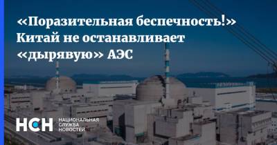 Владимир Кузнецов - «Поразительная беспечность!» Китай не останавливает «дырявую» АЭС - nsn.fm - Китай