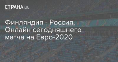 На Евро - Финляндия - Россия. Онлайн сегодняшнего матча на Евро-2020 - strana.ua - Санкт-Петербург - Финляндия - Дания