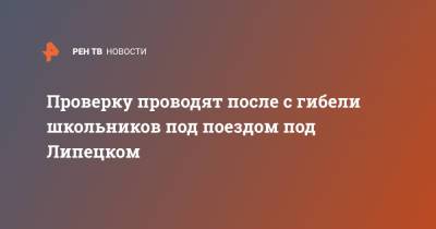 Проверку проводят после с гибели школьников под поездом под Липецком - ren.tv - Липецкая обл.