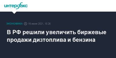 Александр Новак - В РФ решили увеличить биржевые продажи дизтоплива и бензина - interfax.ru - Москва