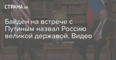 Владимир Путин - Сергей Лавров - Энтони Блинкен - Джо Байден - Байден на встрече с Путиным назвал Россию великой державой. Видео - strana.ua - Россия - США - Сирия - Афганистан - Ливия - Женева - с. Путин