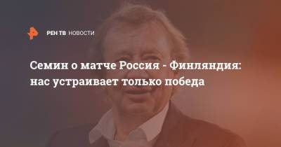 Юрий Семин - Семин о матче Россия - Финляндия: нас устраивает только победа - ren.tv - Россия - Санкт-Петербург - Финляндия