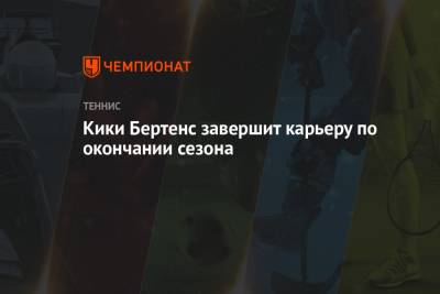 Кики Бертенс - Кики Бертенс завершит карьеру по окончании сезона - championat.com - Голландия