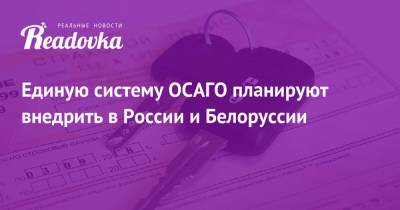 Единую систему ОСАГО планируют внедрить в России и Белоруссии - readovka.news - Россия - Белоруссия - ?