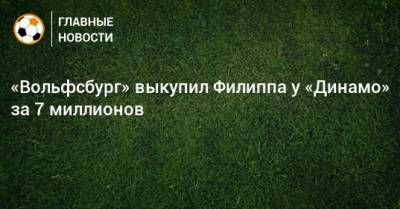 Максимилиан Филипп - «Вольфсбург» выкупил Филиппа у «Динамо» за 7 миллионов - bombardir.ru