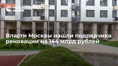 Власти Москвы нашли подрядчика реновации на 144 млрд рублей - realty.ria.ru - Москва