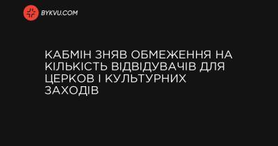 Кабмін зняв обмеження на кількість відвідувачів для церков і культурних заходів - bykvu.com