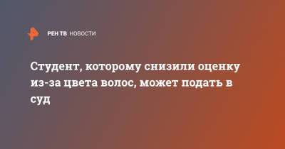 Студент, которому снизили оценку из-за цвета волос, может подать в суд - ren.tv - Екатеринбург - Уральск