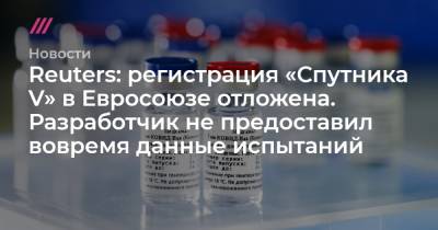 Reuters: регистрация «Спутника V» в Евросоюзе отложена. Разработчик не предоставил вовремя данные испытаний - tvrain.ru - Reuters
