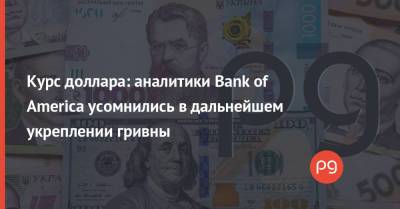 Курс доллара: аналитики Bank of America усомнились в дальнейшем укреплении гривны - thepage.ua