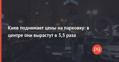 Константин Усов - Киев поднимает цены на парковку: в центре они вырастут в 3,5 раза - thepage.ua - Украина - Киев